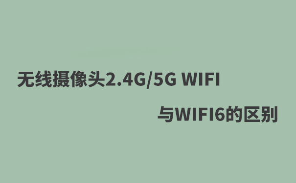 WIFI攝像頭2.4G WIFIF，5G WIFI，WIFI6的區別